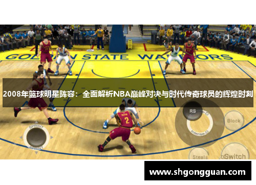 2008年篮球明星阵容：全面解析NBA巅峰对决与时代传奇球员的辉煌时刻